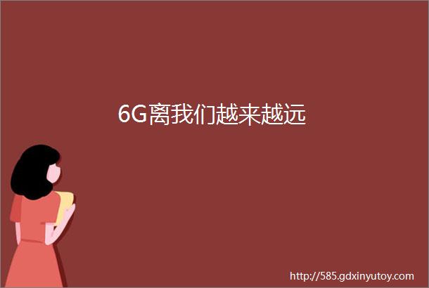 6G离我们越来越远